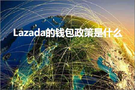 跨境电商知识:Lazada的钱包政策是什么